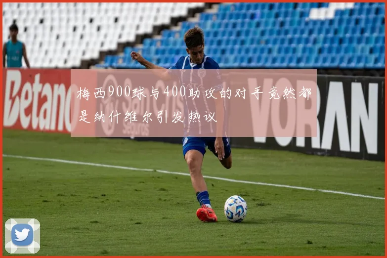 梅西900球与400助攻的对手竟然都是纳什维尔引发热议