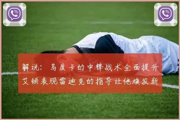 解说：乌度卡的中锋战术全面提升艾顿表现雷迪克的指导让他焕发新生